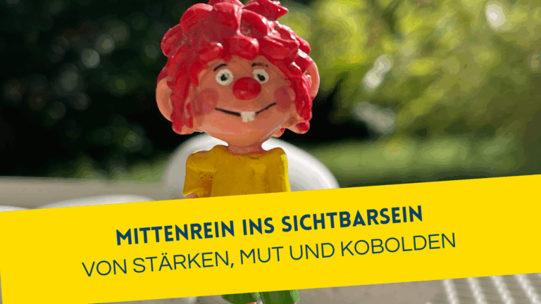Mittenrein ins Sichtbarsein - von Stärken, Mut und Kobolden. Pumuckl