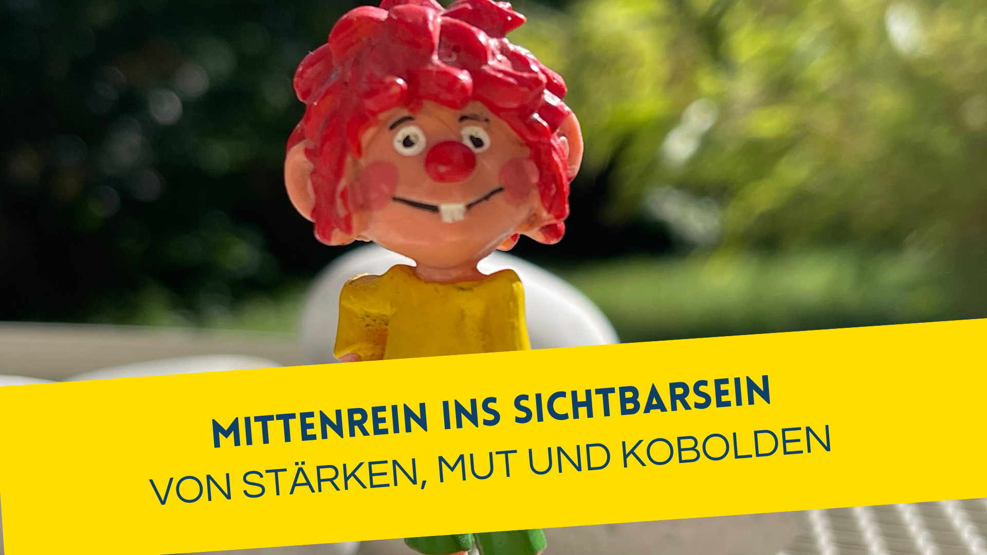 Mittenrein ins Sichtbarsein - von Stärken, Mut und Kobolden. Pumuckl